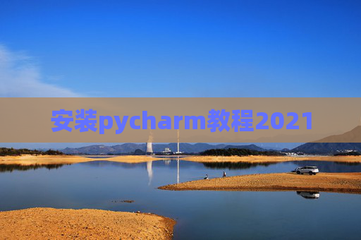 安装pycharm教程2021 安装pycharm教程2021